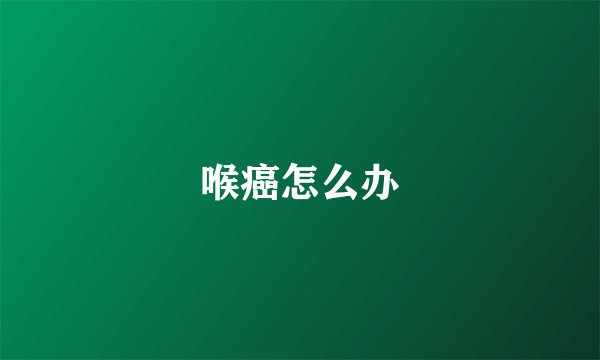 喉癌怎么办