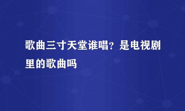歌曲三寸天堂谁唱？是电视剧里的歌曲吗