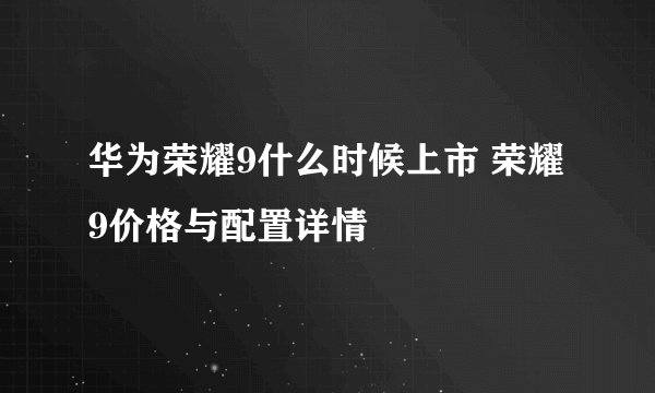 华为荣耀9什么时候上市 荣耀9价格与配置详情