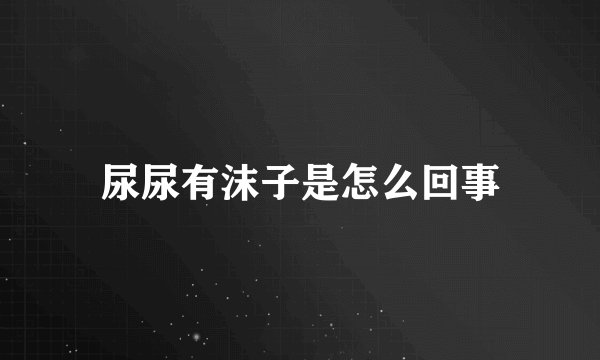 尿尿有沫子是怎么回事