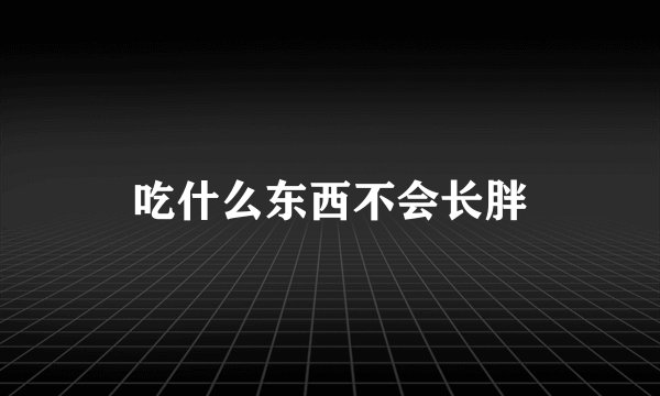 吃什么东西不会长胖