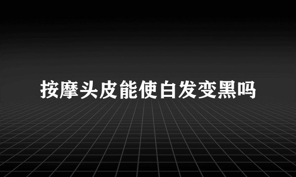 按摩头皮能使白发变黑吗