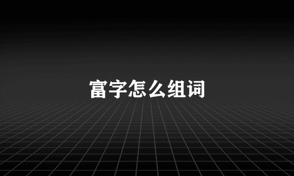 富字怎么组词