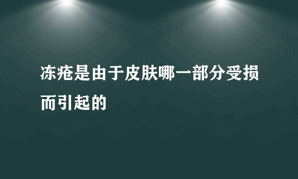 冻疮是由于皮肤哪一部分受损而引起的