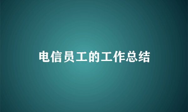 电信员工的工作总结
