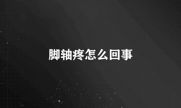 脚轴疼怎么回事