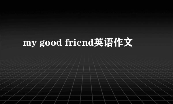 my good friend英语作文