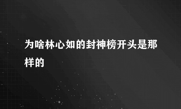 为啥林心如的封神榜开头是那样的