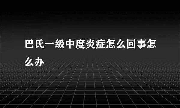 巴氏一级中度炎症怎么回事怎么办