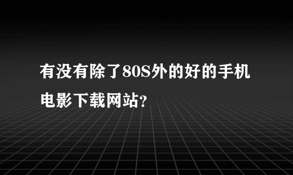 有没有除了80S外的好的手机电影下载网站？