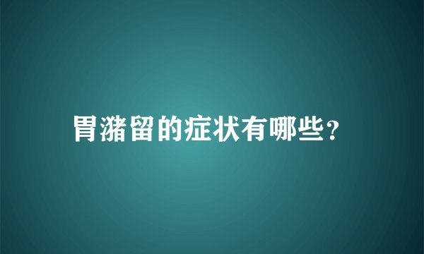 胃潴留的症状有哪些？