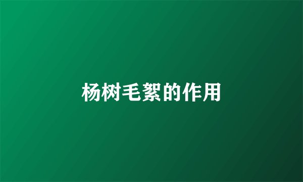 杨树毛絮的作用