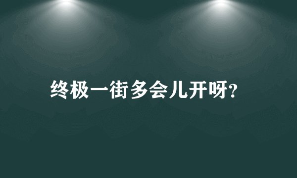 终极一街多会儿开呀？