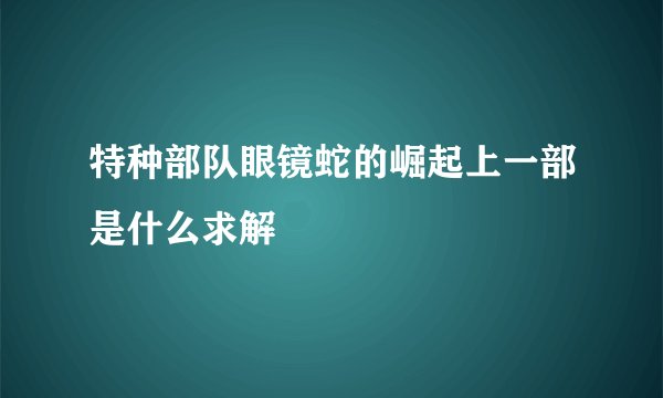 特种部队眼镜蛇的崛起上一部是什么求解
