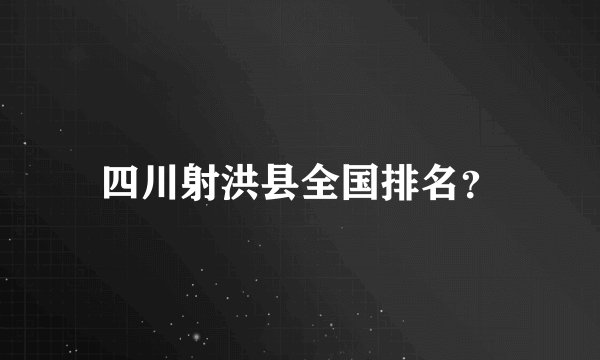四川射洪县全国排名？