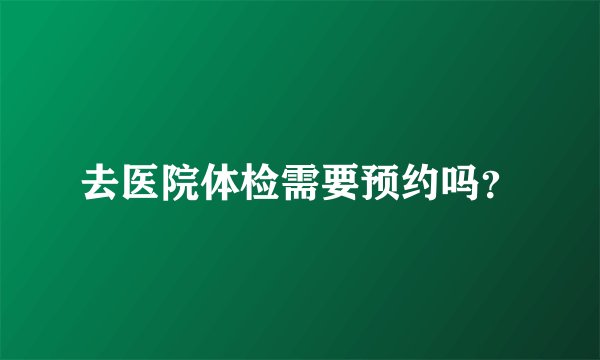 去医院体检需要预约吗？