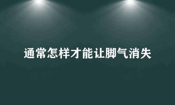 通常怎样才能让脚气消失