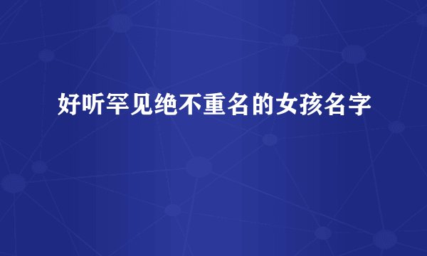 好听罕见绝不重名的女孩名字