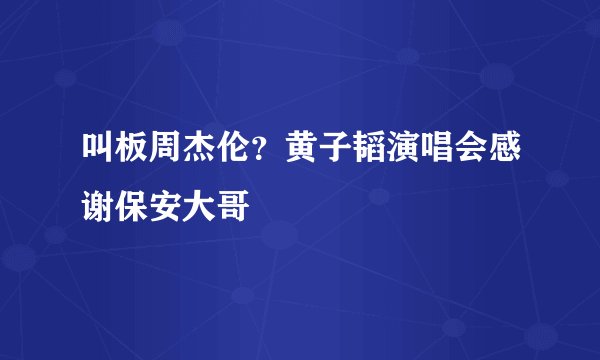 叫板周杰伦？黄子韬演唱会感谢保安大哥