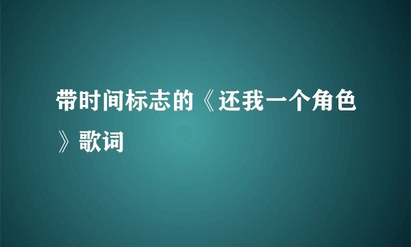 带时间标志的《还我一个角色》歌词