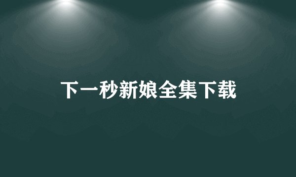 下一秒新娘全集下载