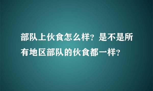 部队上伙食怎么样?是不是所有地区部队的伙食都一样?