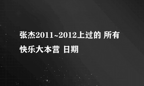 张杰2011~2012上过的 所有快乐大本营 日期