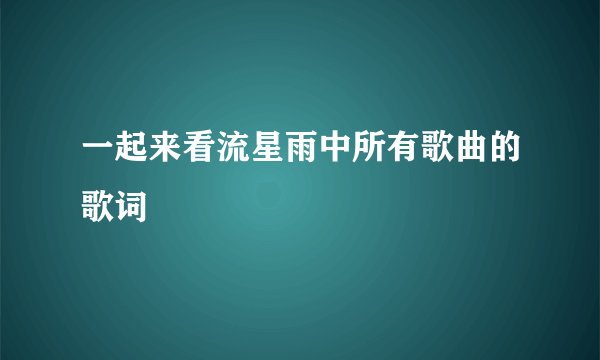 一起来看流星雨中所有歌曲的歌词