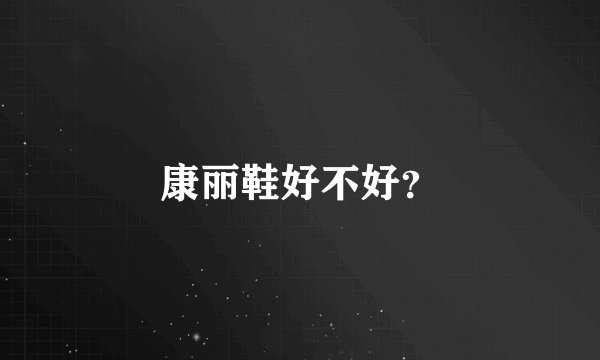 康丽鞋好不好？