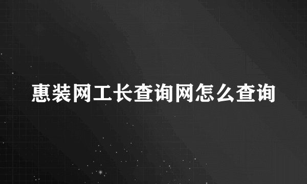 惠装网工长查询网怎么查询