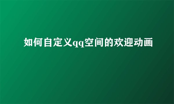 如何自定义qq空间的欢迎动画