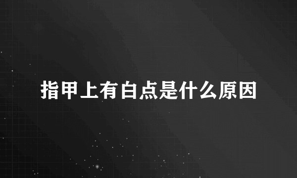指甲上有白点是什么原因