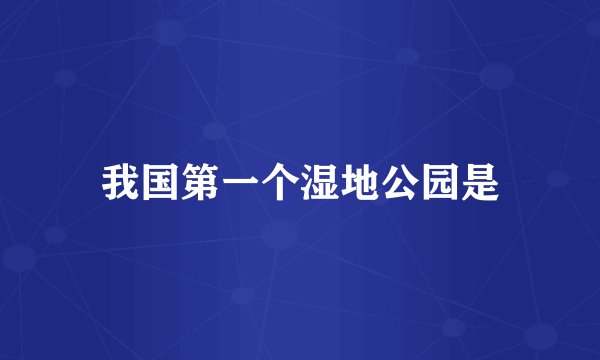 我国第一个湿地公园是