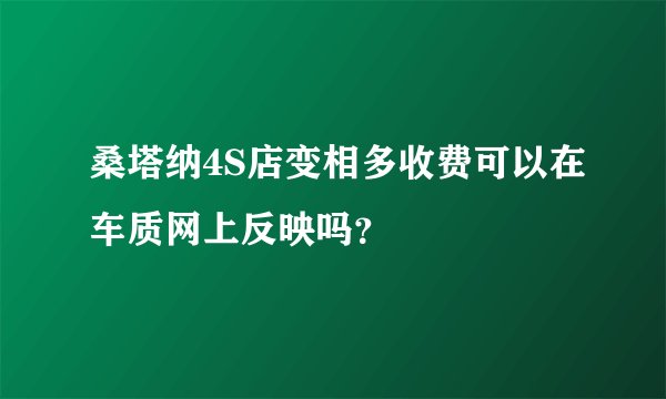 桑塔纳4S店变相多收费可以在车质网上反映吗？