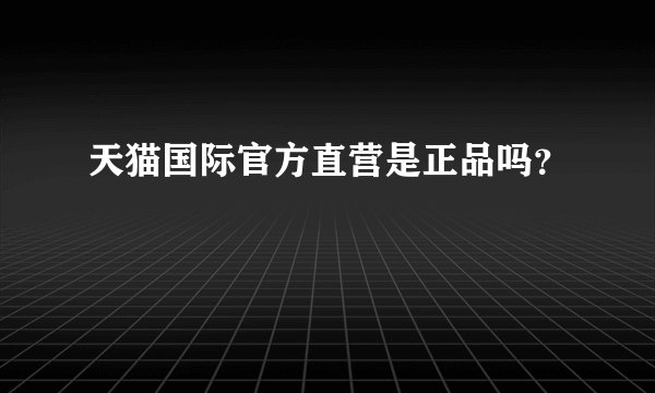 天猫国际官方直营是正品吗？