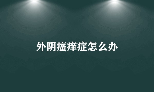 外阴瘙痒症怎么办