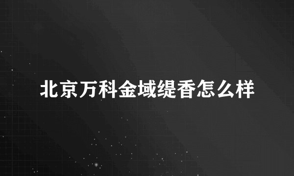 北京万科金域缇香怎么样