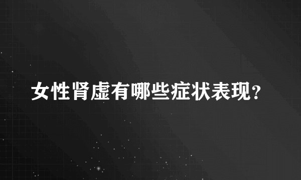 女性肾虚有哪些症状表现？