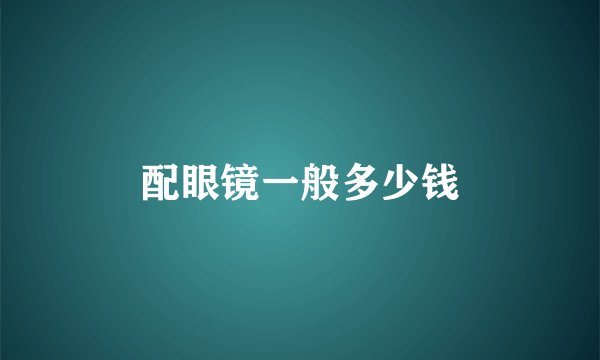 配眼镜一般多少钱