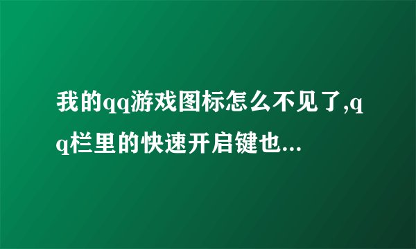 我的qq游戏图标怎么不见了,qq栏里的快速开启键也开启不了。