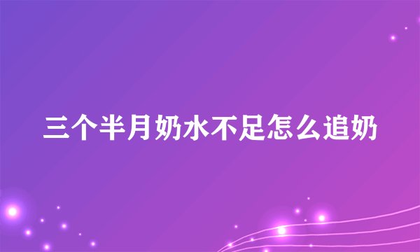 三个半月奶水不足怎么追奶
