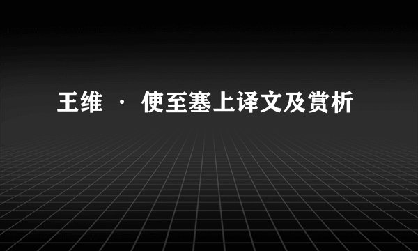王维 · 使至塞上译文及赏析