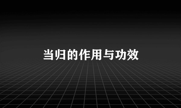 当归的作用与功效