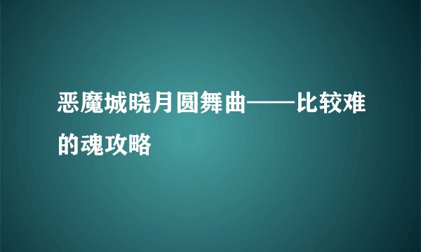 恶魔城晓月圆舞曲——比较难的魂攻略