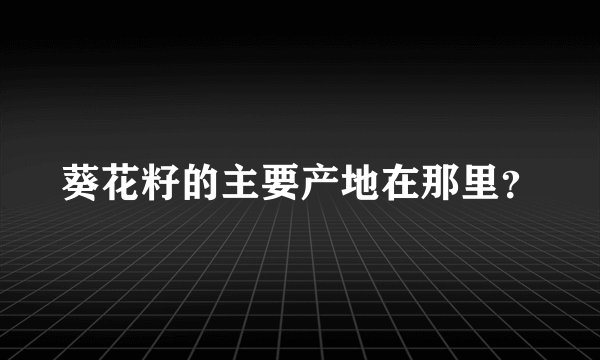葵花籽的主要产地在那里？