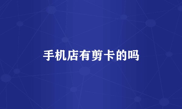 手机店有剪卡的吗