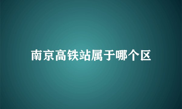 南京高铁站属于哪个区