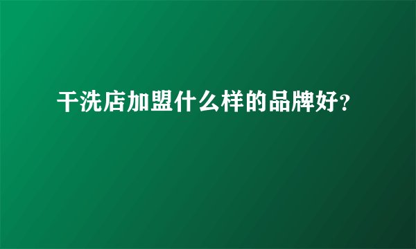 干洗店加盟什么样的品牌好？
