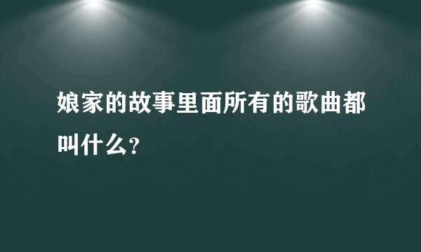 娘家的故事里面所有的歌曲都叫什么？