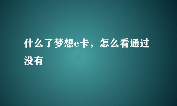 什么了梦想e卡，怎么看通过没有